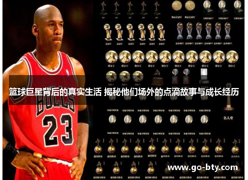 篮球巨星背后的真实生活 揭秘他们场外的点滴故事与成长经历
