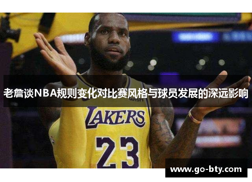 老詹谈NBA规则变化对比赛风格与球员发展的深远影响