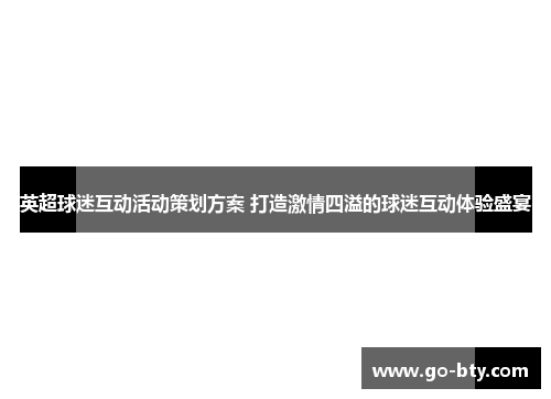 英超球迷互动活动策划方案 打造激情四溢的球迷互动体验盛宴