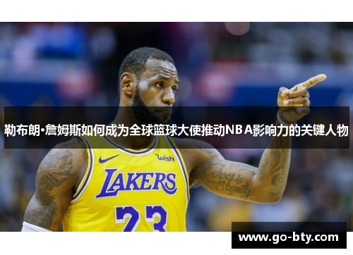 勒布朗·詹姆斯如何成为全球篮球大使推动NBA影响力的关键人物