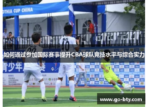 如何通过参加国际赛事提升CBA球队竞技水平与综合实力