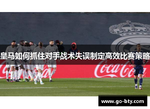 皇马如何抓住对手战术失误制定高效比赛策略