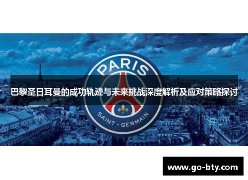 巴黎圣日耳曼的成功轨迹与未来挑战深度解析及应对策略探讨