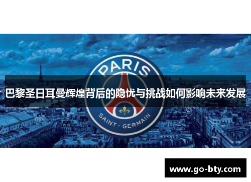 巴黎圣日耳曼辉煌背后的隐忧与挑战如何影响未来发展