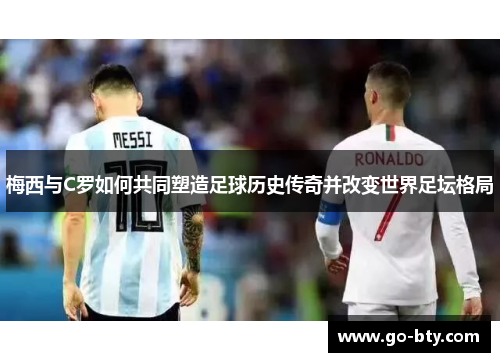 梅西与C罗如何共同塑造足球历史传奇并改变世界足坛格局