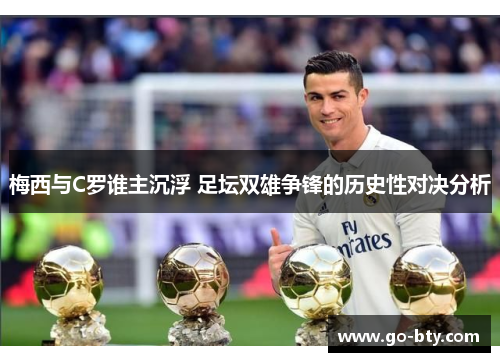 梅西与C罗谁主沉浮 足坛双雄争锋的历史性对决分析