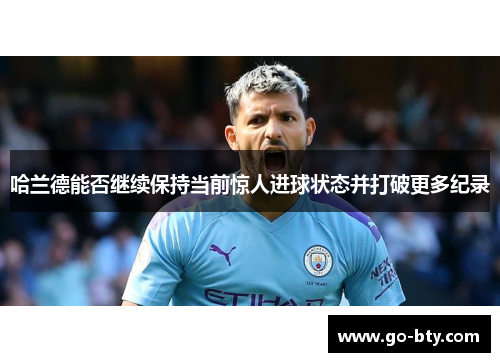 哈兰德能否继续保持当前惊人进球状态并打破更多纪录