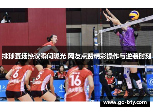 排球赛场热议瞬间曝光 网友点赞精彩操作与逆袭时刻