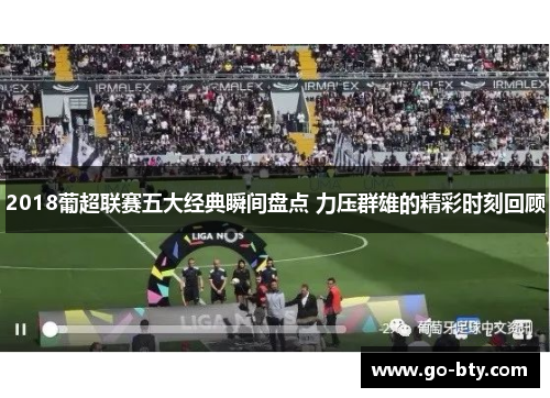 2018葡超联赛五大经典瞬间盘点 力压群雄的精彩时刻回顾