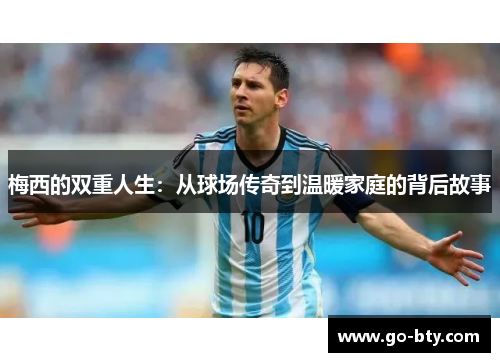 梅西的双重人生：从球场传奇到温暖家庭的背后故事