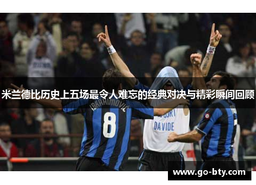 米兰德比历史上五场最令人难忘的经典对决与精彩瞬间回顾