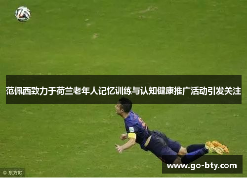范佩西致力于荷兰老年人记忆训练与认知健康推广活动引发关注
