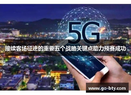 接续客场征途的重要五个战略关键点助力预赛成功