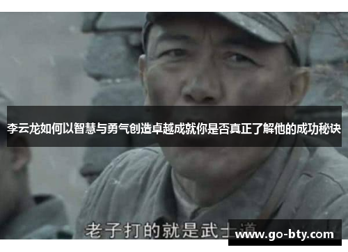 李云龙如何以智慧与勇气创造卓越成就你是否真正了解他的成功秘诀