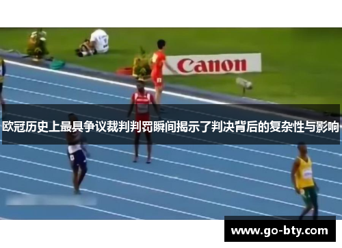 欧冠历史上最具争议裁判判罚瞬间揭示了判决背后的复杂性与影响