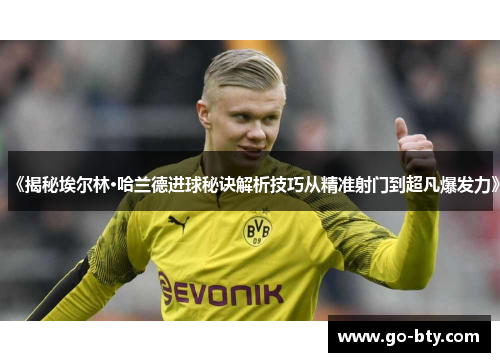 《揭秘埃尔林·哈兰德进球秘诀解析技巧从精准射门到超凡爆发力》