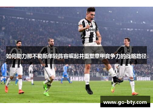 如何助力那不勒斯年轻阵容崛起并重塑意甲竞争力的战略路径