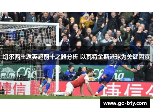 切尔西重返英超前十之路分析 以瓦特金斯进球为关键因素