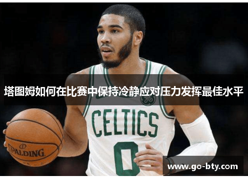 塔图姆如何在比赛中保持冷静应对压力发挥最佳水平