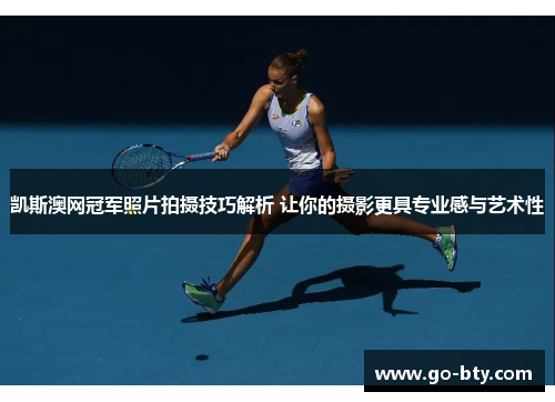 凯斯澳网冠军照片拍摄技巧解析 让你的摄影更具专业感与艺术性