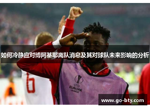 如何冷静应对博阿基耶离队消息及其对球队未来影响的分析