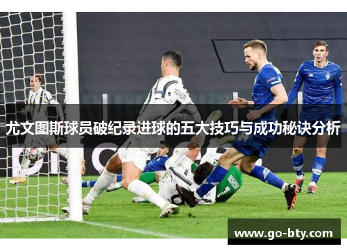 尤文图斯球员破纪录进球的五大技巧与成功秘诀分析