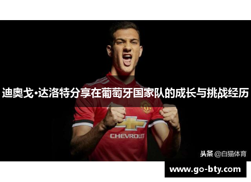 迪奥戈·达洛特分享在葡萄牙国家队的成长与挑战经历