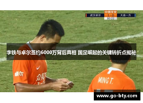 李铁与卓尔签约6000万背后真相 国足崛起的关键转折点揭秘