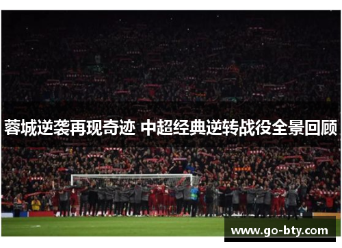 蓉城逆袭再现奇迹 中超经典逆转战役全景回顾