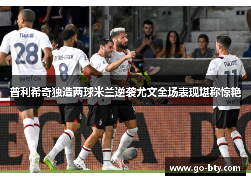 普利希奇独造两球米兰逆袭尤文全场表现堪称惊艳