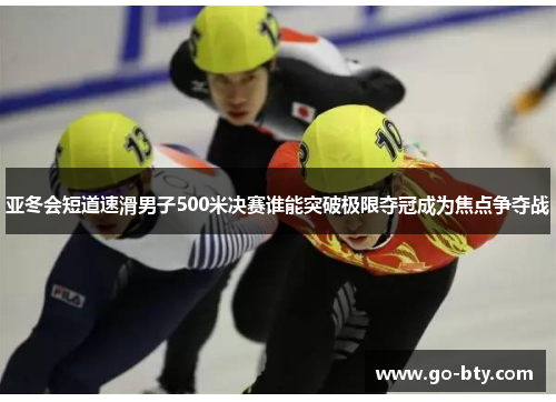 亚冬会短道速滑男子500米决赛谁能突破极限夺冠成为焦点争夺战