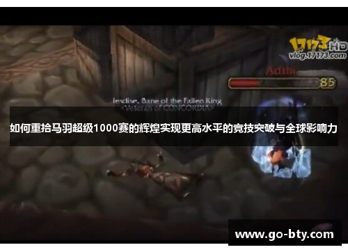 如何重拾马羽超级1000赛的辉煌实现更高水平的竞技突破与全球影响力