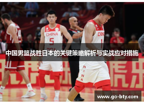 中国男篮战胜日本的关键策略解析与实战应对措施