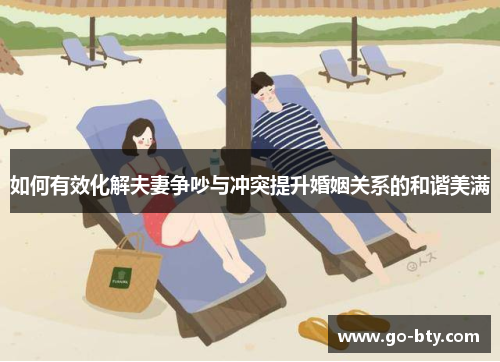 如何有效化解夫妻争吵与冲突提升婚姻关系的和谐美满