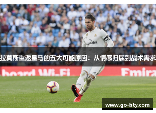 拉莫斯重返皇马的五大可能原因：从情感归属到战术需求