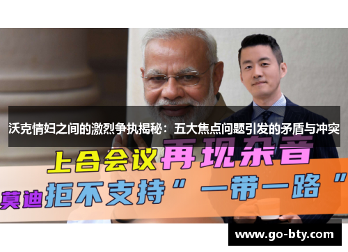 沃克情妇之间的激烈争执揭秘：五大焦点问题引发的矛盾与冲突