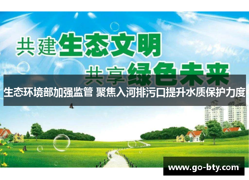 生态环境部加强监管 聚焦入河排污口提升水质保护力度