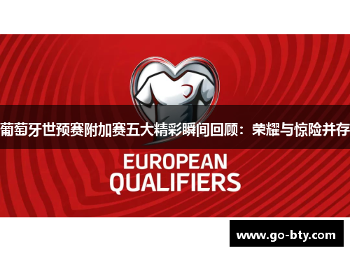 葡萄牙世预赛附加赛五大精彩瞬间回顾：荣耀与惊险并存