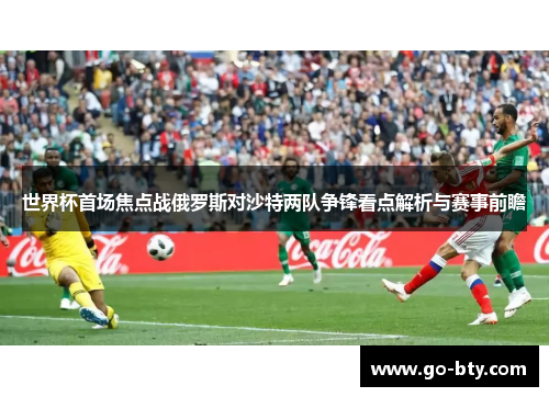 世界杯首场焦点战俄罗斯对沙特两队争锋看点解析与赛事前瞻