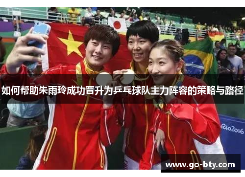 如何帮助朱雨玲成功晋升为乒乓球队主力阵容的策略与路径
