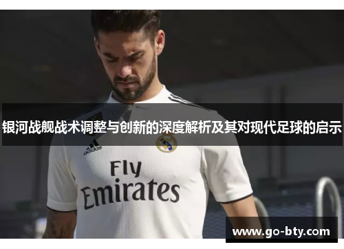 银河战舰战术调整与创新的深度解析及其对现代足球的启示