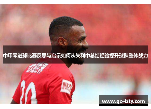 中甲零进球比赛反思与启示如何从失利中总结经验提升球队整体战力