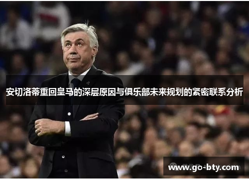 安切洛蒂重回皇马的深层原因与俱乐部未来规划的紧密联系分析