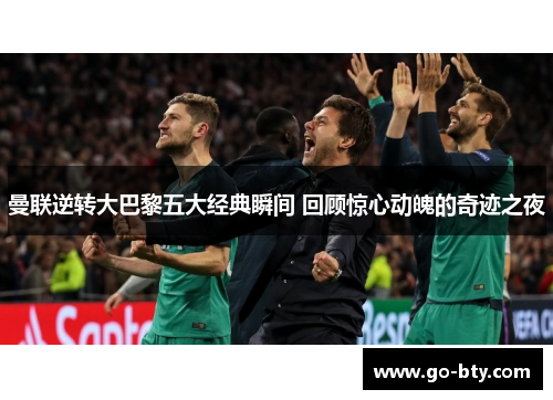 曼联逆转大巴黎五大经典瞬间 回顾惊心动魄的奇迹之夜