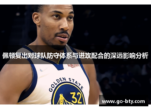 佩顿复出对球队防守体系与进攻配合的深远影响分析