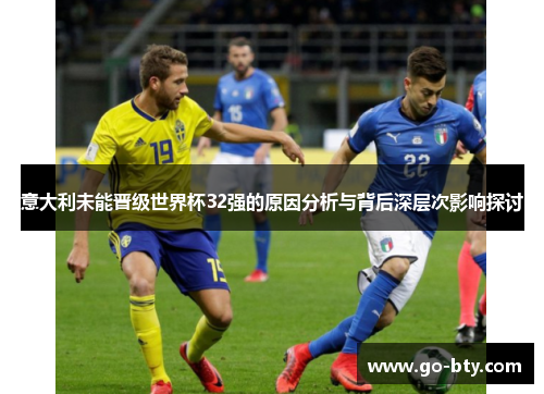 意大利未能晋级世界杯32强的原因分析与背后深层次影响探讨