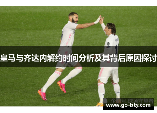 皇马与齐达内解约时间分析及其背后原因探讨