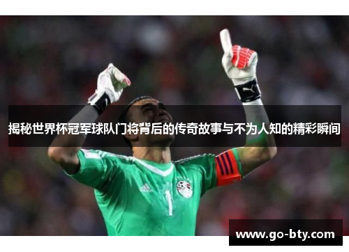揭秘世界杯冠军球队门将背后的传奇故事与不为人知的精彩瞬间