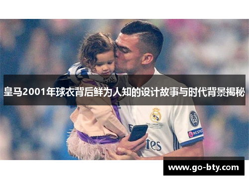 皇马2001年球衣背后鲜为人知的设计故事与时代背景揭秘