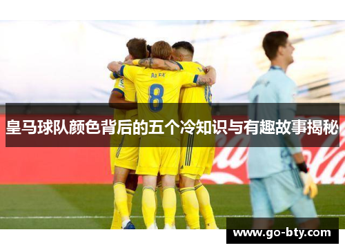 皇马球队颜色背后的五个冷知识与有趣故事揭秘